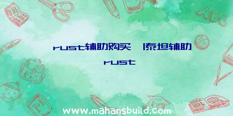 「rust辅助购买」|泰坦辅助